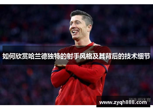 如何欣赏哈兰德独特的射手风格及其背后的技术细节