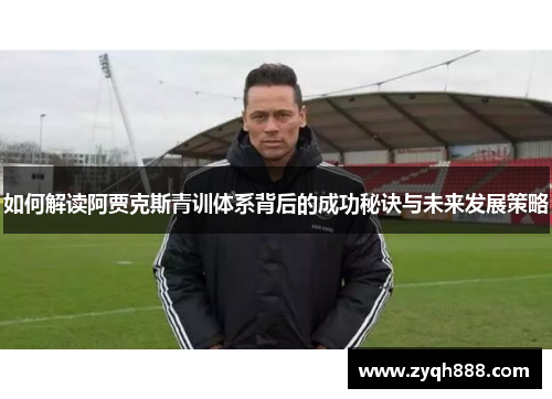 如何解读阿贾克斯青训体系背后的成功秘诀与未来发展策略