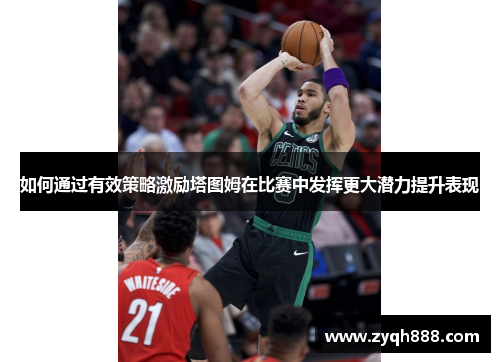 如何通过有效策略激励塔图姆在比赛中发挥更大潜力提升表现