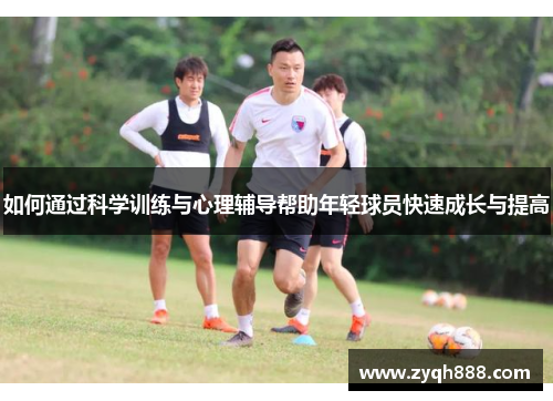 如何通过科学训练与心理辅导帮助年轻球员快速成长与提高