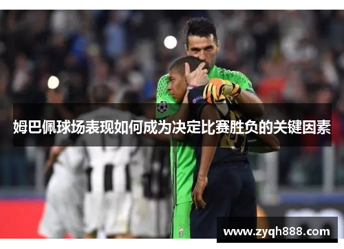 姆巴佩球场表现如何成为决定比赛胜负的关键因素